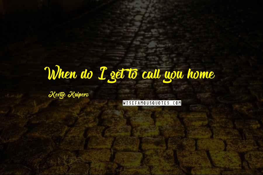 Keetje Kuipers Quotes: When do I get to call you home?