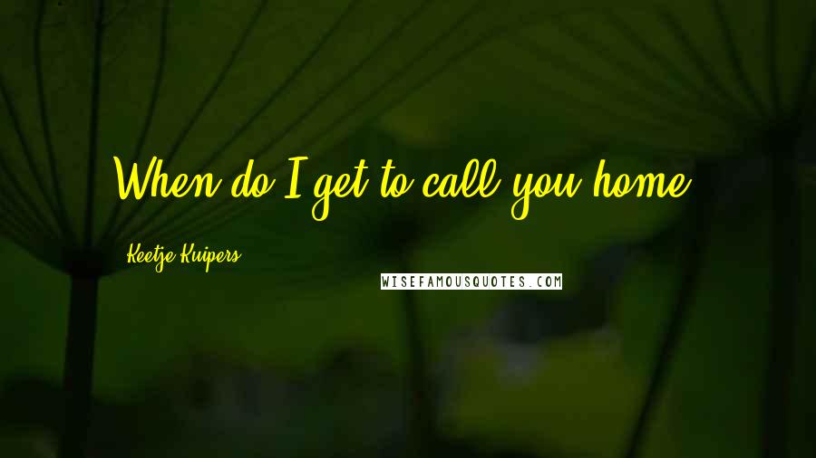 Keetje Kuipers Quotes: When do I get to call you home?