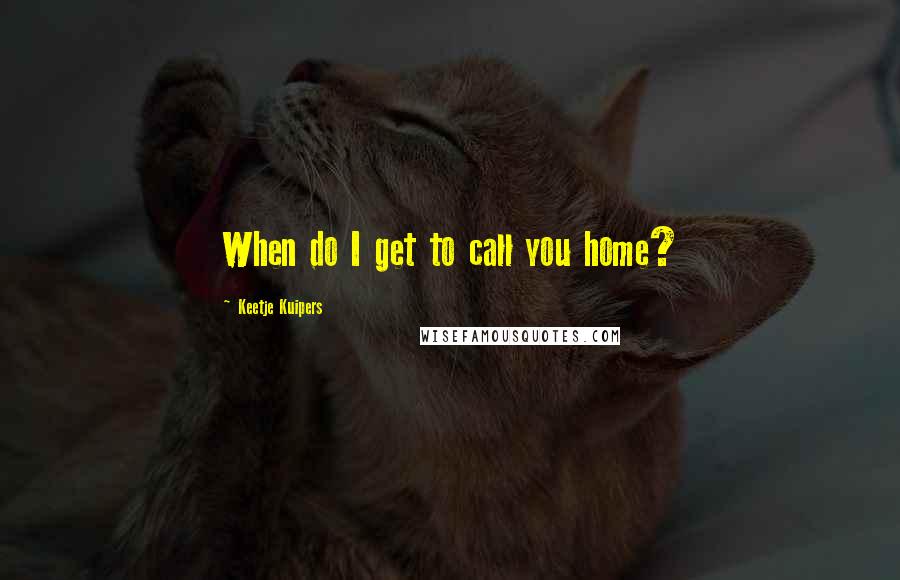 Keetje Kuipers Quotes: When do I get to call you home?