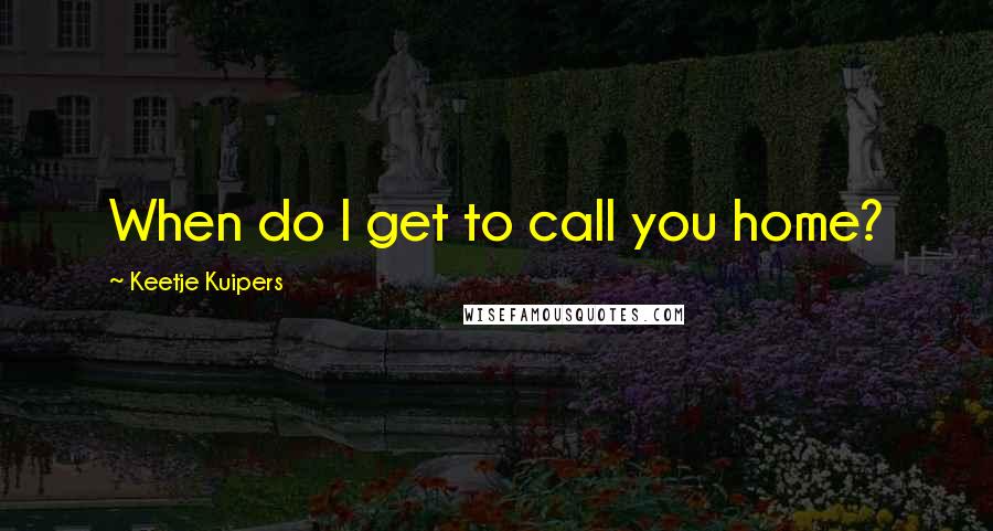 Keetje Kuipers Quotes: When do I get to call you home?