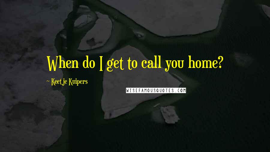 Keetje Kuipers Quotes: When do I get to call you home?