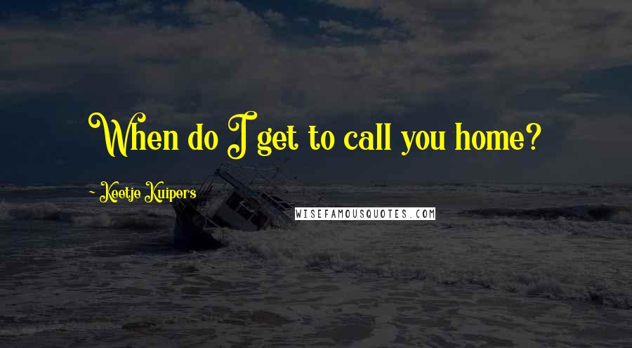 Keetje Kuipers Quotes: When do I get to call you home?