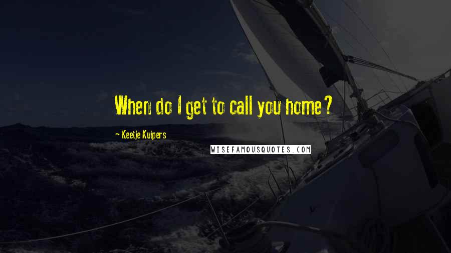 Keetje Kuipers Quotes: When do I get to call you home?