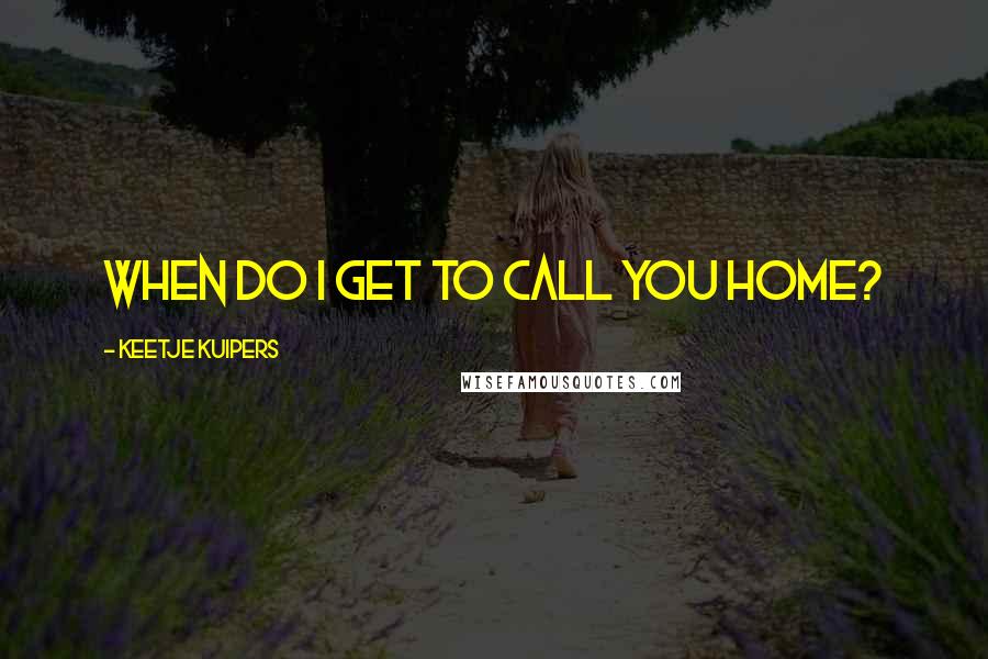 Keetje Kuipers Quotes: When do I get to call you home?