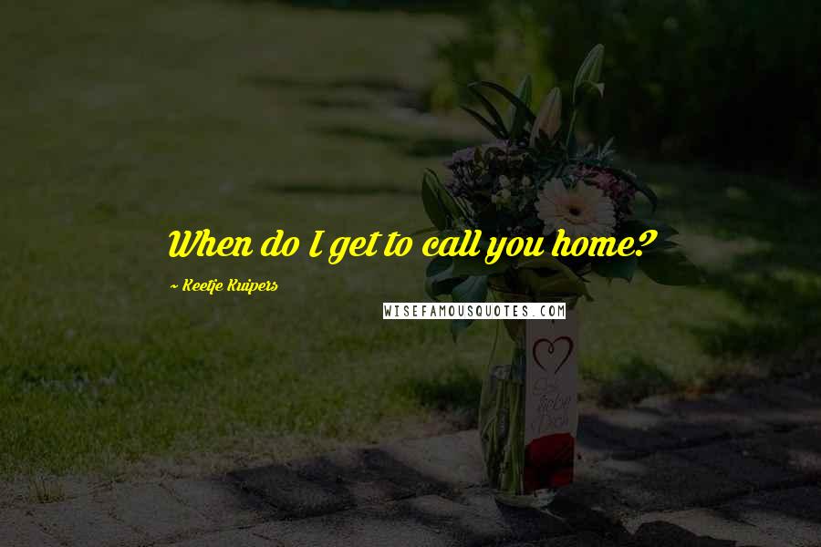 Keetje Kuipers Quotes: When do I get to call you home?