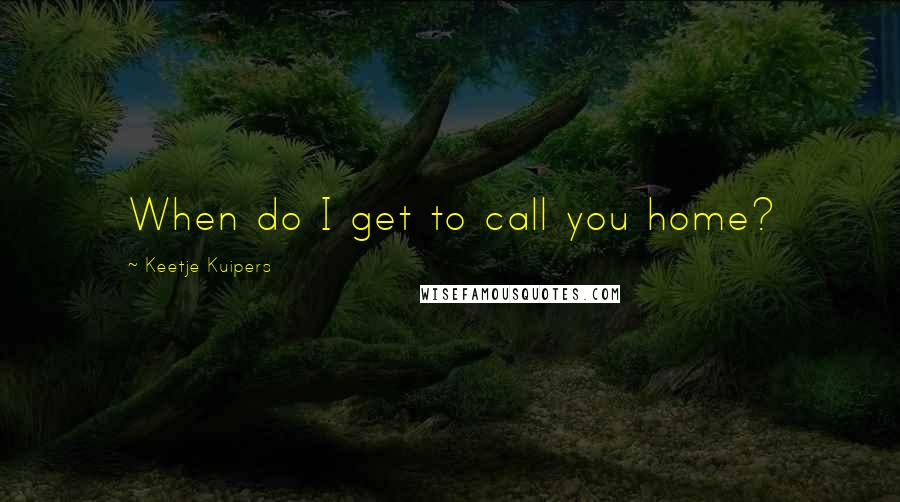 Keetje Kuipers Quotes: When do I get to call you home?