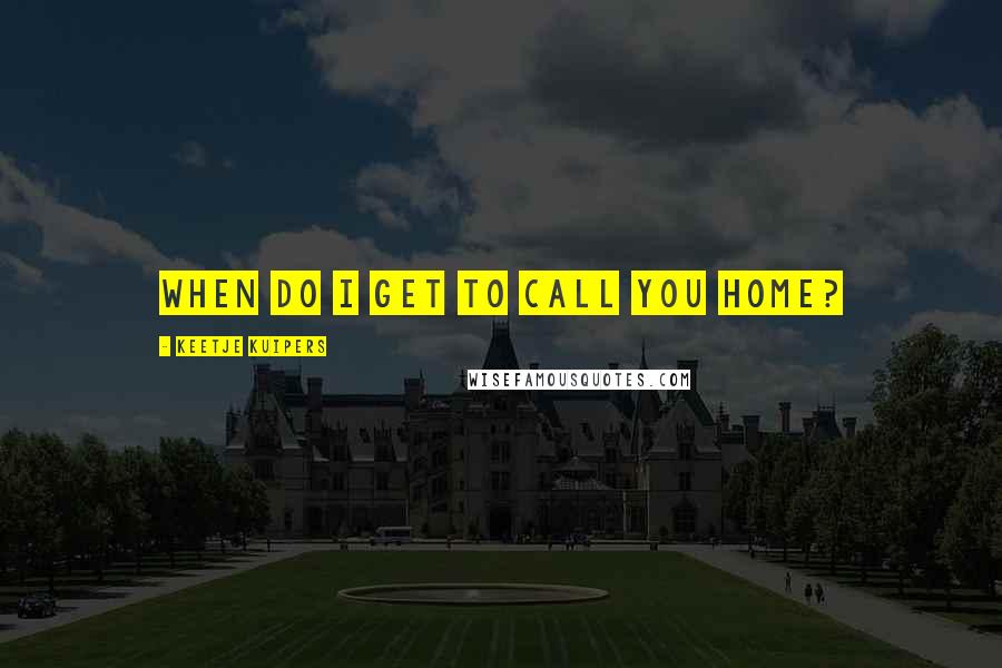 Keetje Kuipers Quotes: When do I get to call you home?