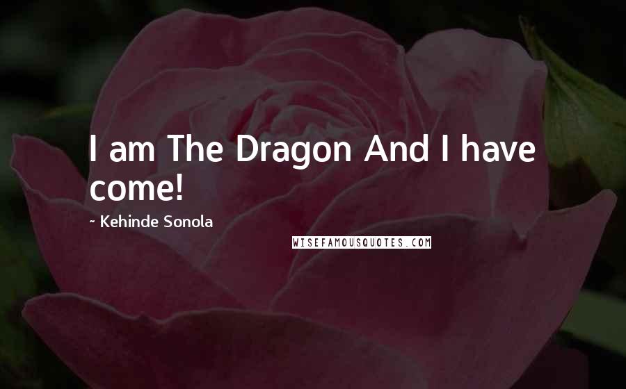 Kehinde Sonola Quotes: I am The Dragon And I have come!