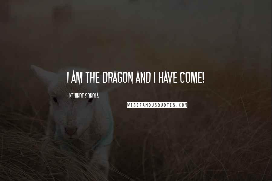 Kehinde Sonola Quotes: I am The Dragon And I have come!