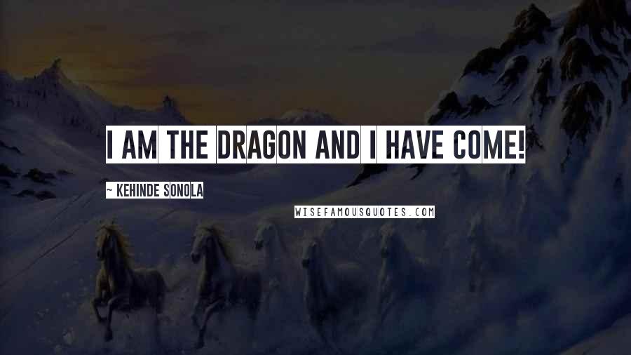 Kehinde Sonola Quotes: I am The Dragon And I have come!