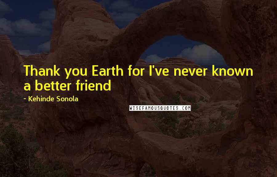Kehinde Sonola Quotes: Thank you Earth for I've never known a better friend