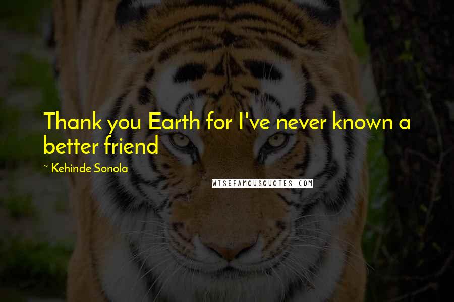 Kehinde Sonola Quotes: Thank you Earth for I've never known a better friend