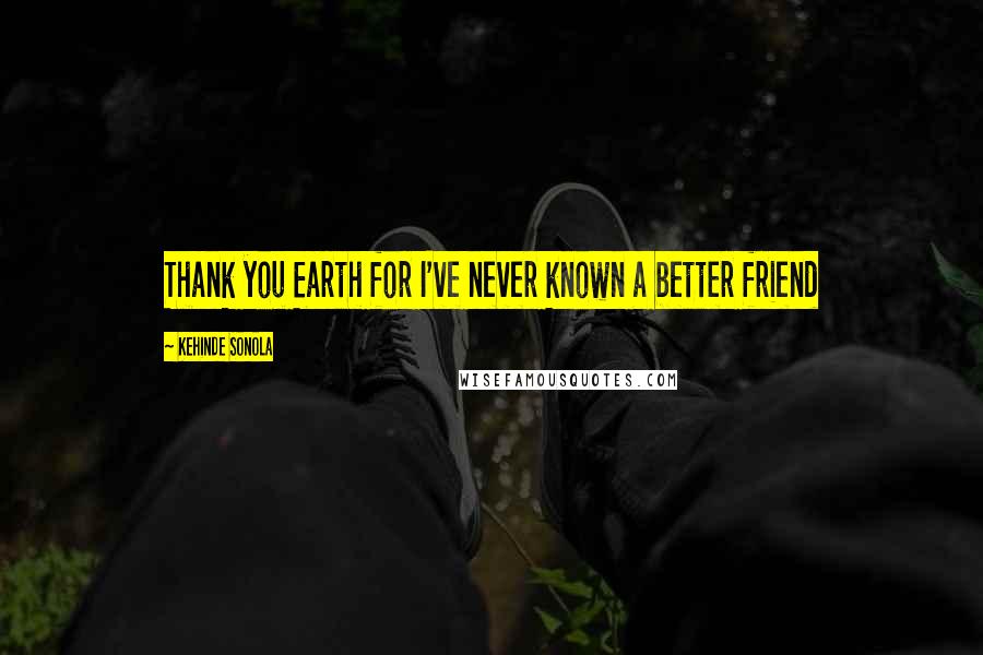 Kehinde Sonola Quotes: Thank you Earth for I've never known a better friend