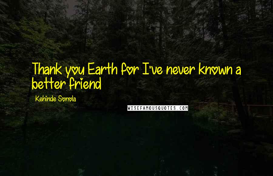 Kehinde Sonola Quotes: Thank you Earth for I've never known a better friend