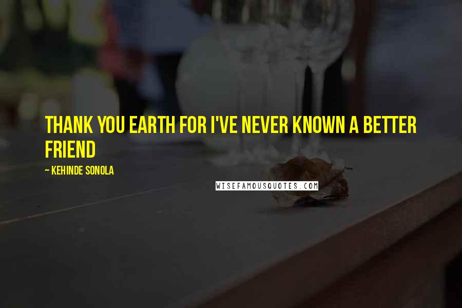Kehinde Sonola Quotes: Thank you Earth for I've never known a better friend