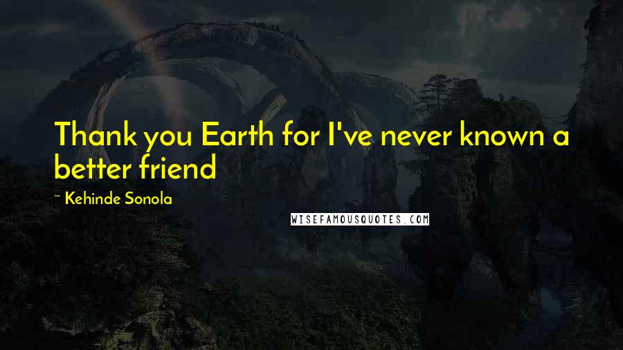 Kehinde Sonola Quotes: Thank you Earth for I've never known a better friend