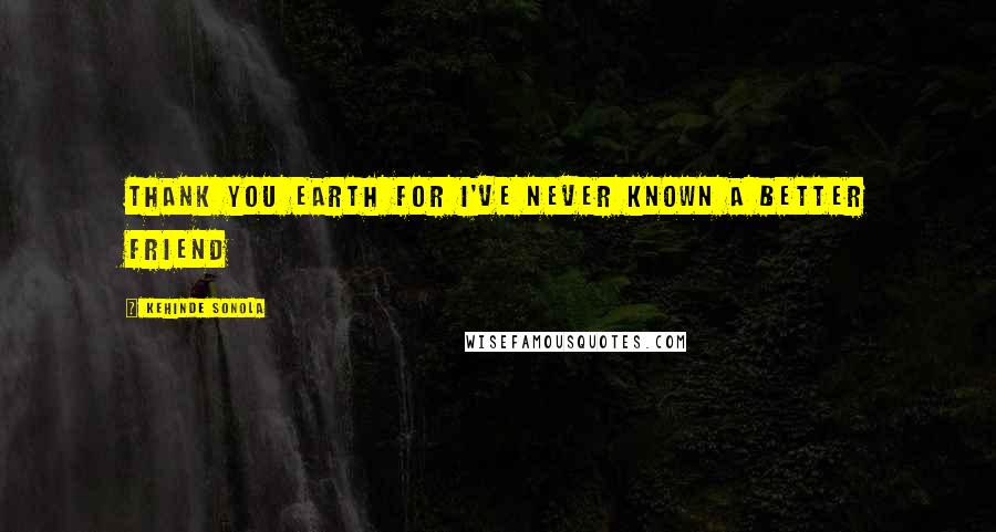 Kehinde Sonola Quotes: Thank you Earth for I've never known a better friend