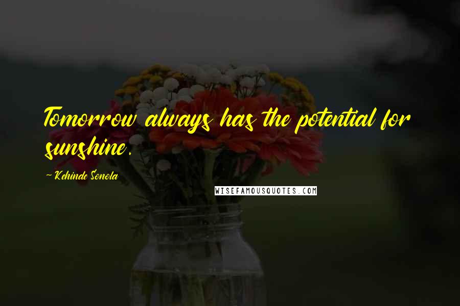 Kehinde Sonola Quotes: Tomorrow always has the potential for sunshine.