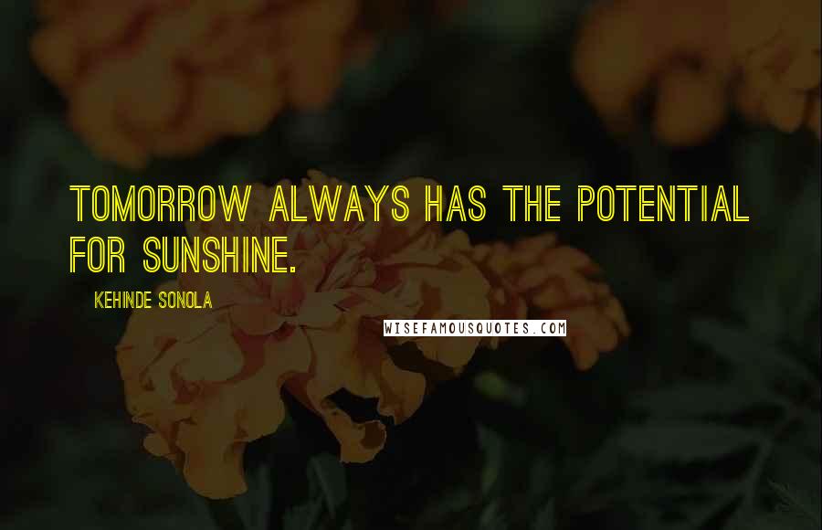 Kehinde Sonola Quotes: Tomorrow always has the potential for sunshine.