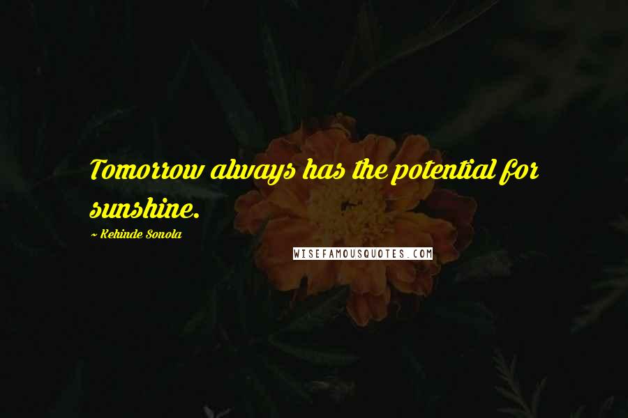 Kehinde Sonola Quotes: Tomorrow always has the potential for sunshine.