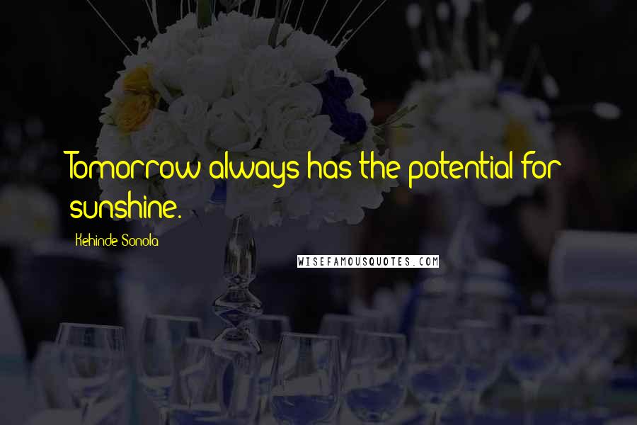 Kehinde Sonola Quotes: Tomorrow always has the potential for sunshine.