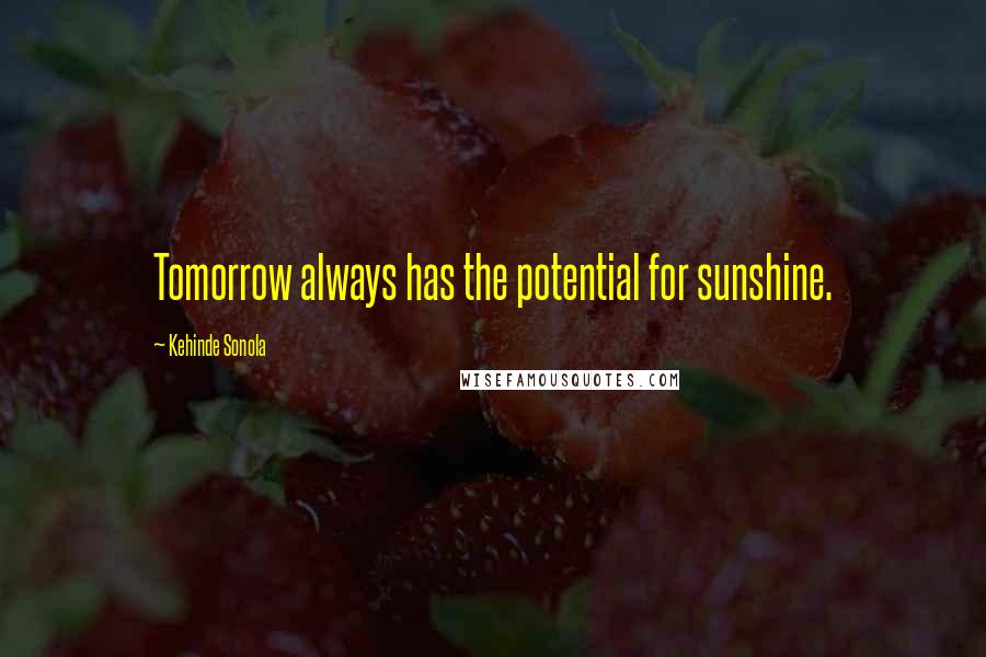 Kehinde Sonola Quotes: Tomorrow always has the potential for sunshine.