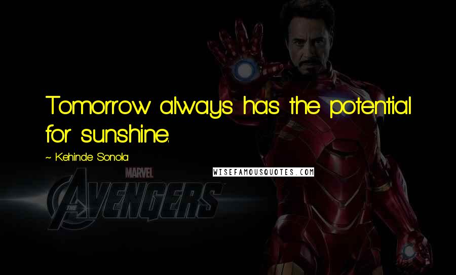 Kehinde Sonola Quotes: Tomorrow always has the potential for sunshine.