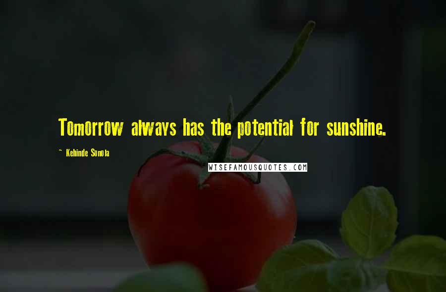 Kehinde Sonola Quotes: Tomorrow always has the potential for sunshine.