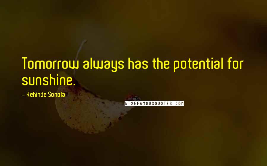 Kehinde Sonola Quotes: Tomorrow always has the potential for sunshine.