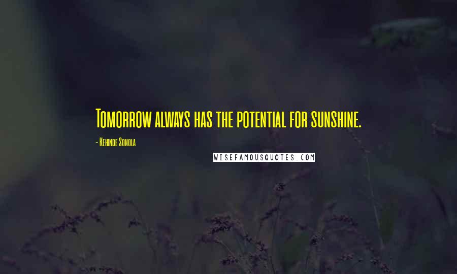 Kehinde Sonola Quotes: Tomorrow always has the potential for sunshine.