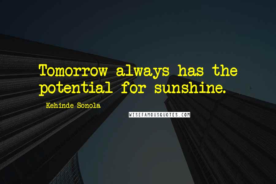 Kehinde Sonola Quotes: Tomorrow always has the potential for sunshine.