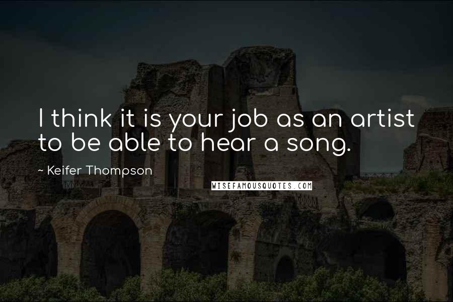 Keifer Thompson Quotes: I think it is your job as an artist to be able to hear a song.