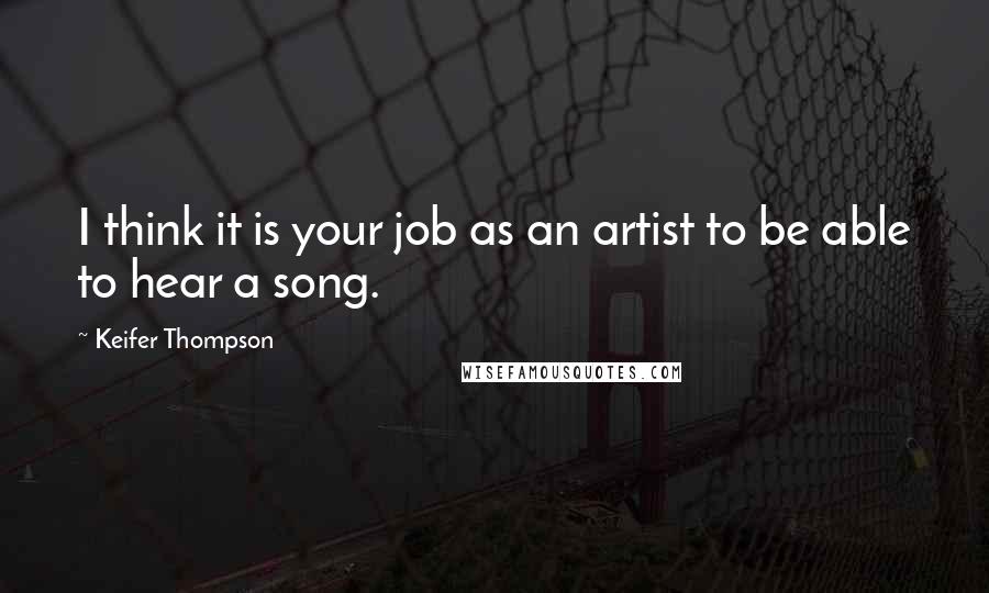 Keifer Thompson Quotes: I think it is your job as an artist to be able to hear a song.