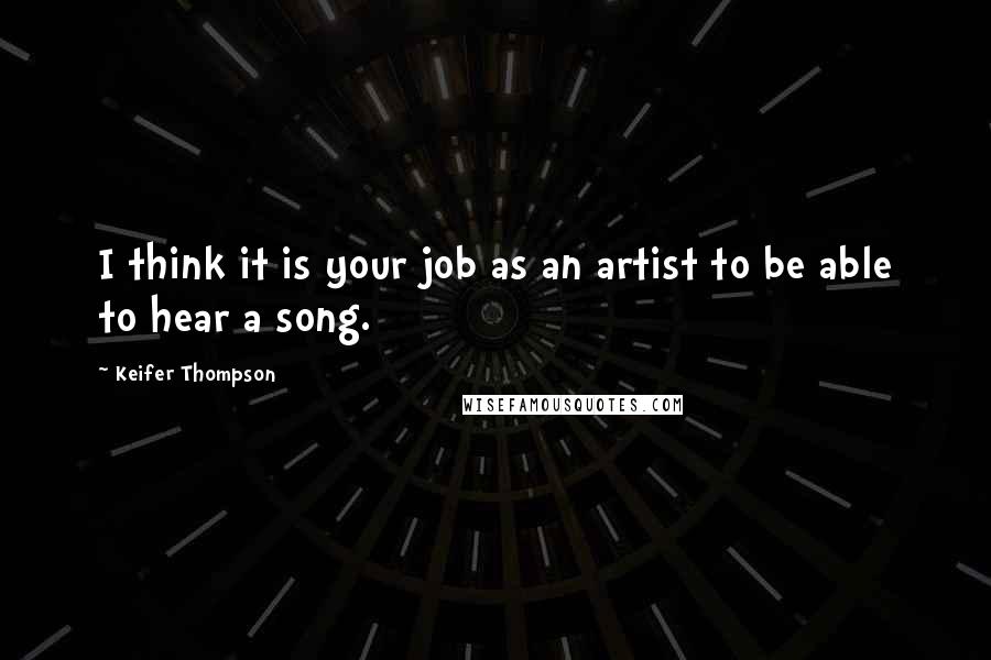 Keifer Thompson Quotes: I think it is your job as an artist to be able to hear a song.