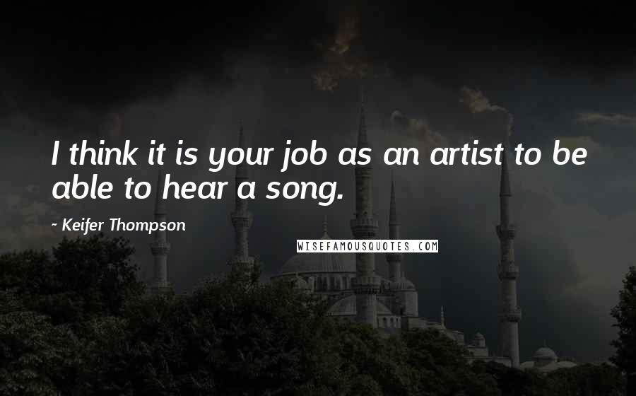 Keifer Thompson Quotes: I think it is your job as an artist to be able to hear a song.