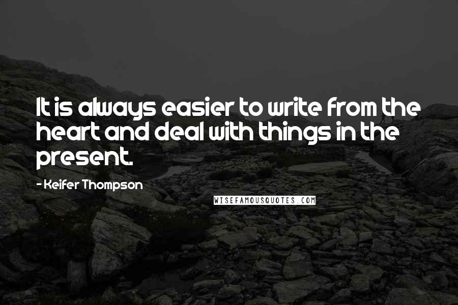 Keifer Thompson Quotes: It is always easier to write from the heart and deal with things in the present.