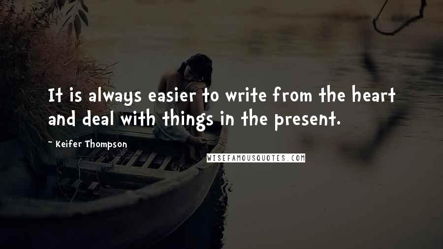 Keifer Thompson Quotes: It is always easier to write from the heart and deal with things in the present.