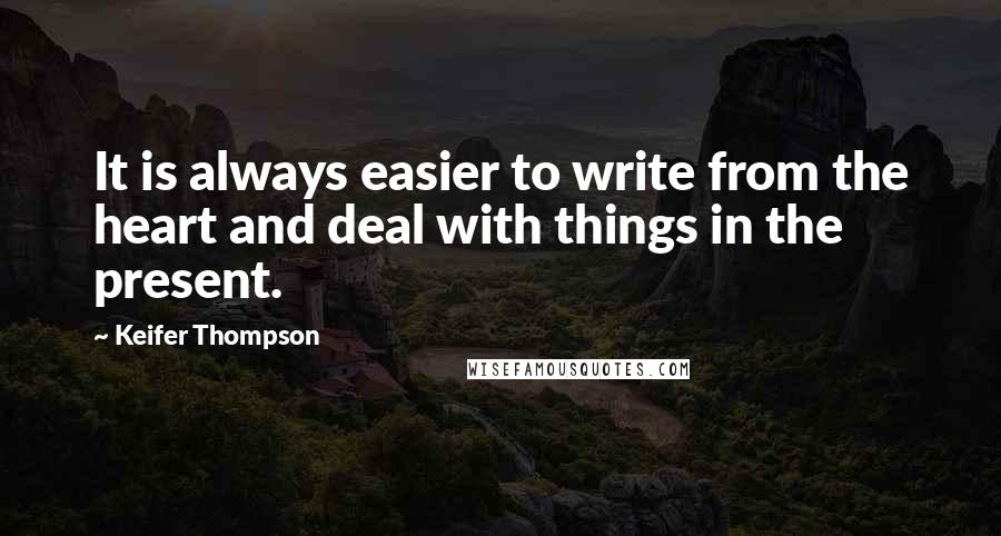 Keifer Thompson Quotes: It is always easier to write from the heart and deal with things in the present.