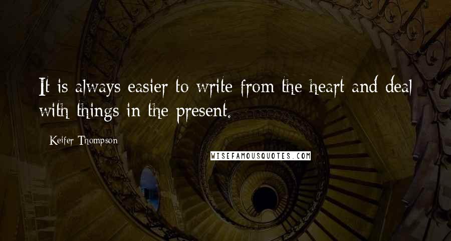 Keifer Thompson Quotes: It is always easier to write from the heart and deal with things in the present.