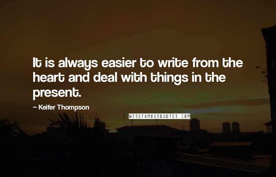 Keifer Thompson Quotes: It is always easier to write from the heart and deal with things in the present.