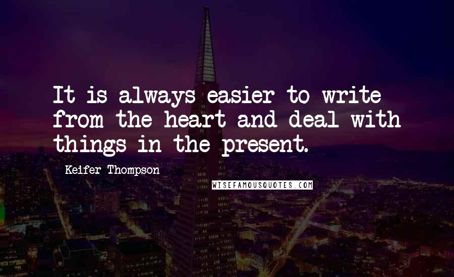 Keifer Thompson Quotes: It is always easier to write from the heart and deal with things in the present.