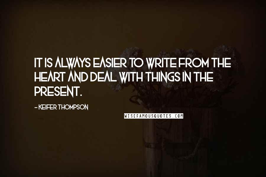 Keifer Thompson Quotes: It is always easier to write from the heart and deal with things in the present.