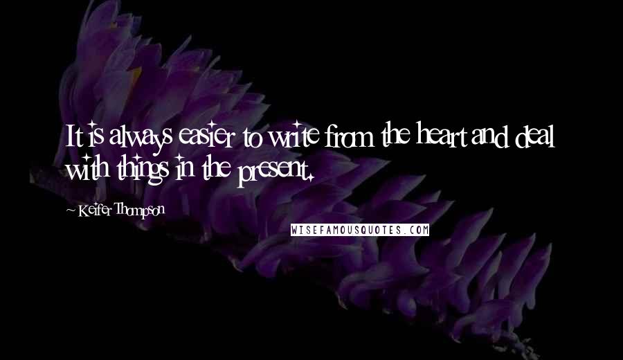 Keifer Thompson Quotes: It is always easier to write from the heart and deal with things in the present.