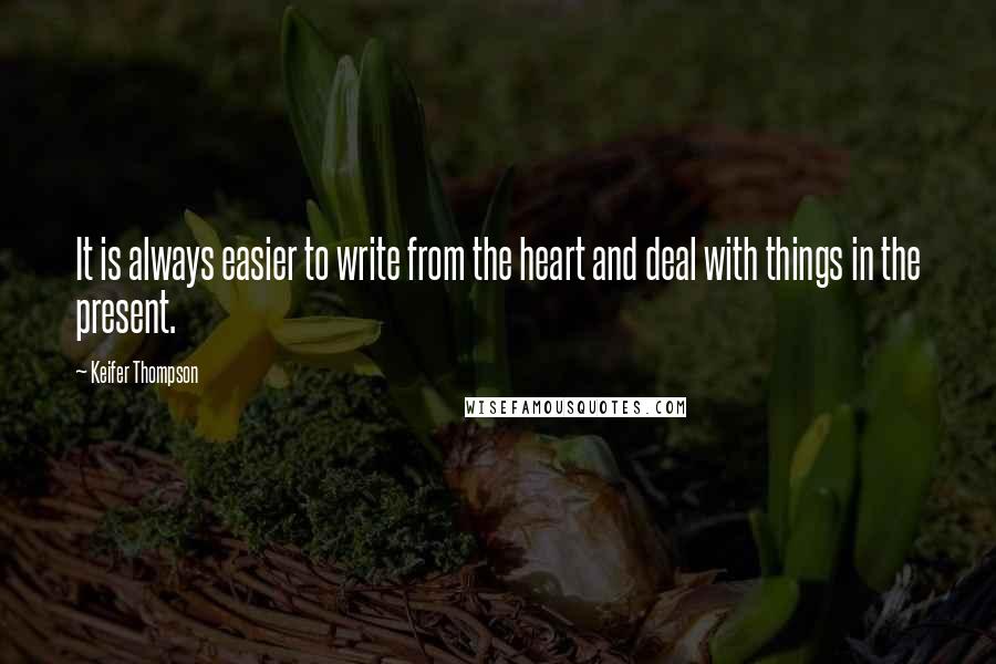 Keifer Thompson Quotes: It is always easier to write from the heart and deal with things in the present.