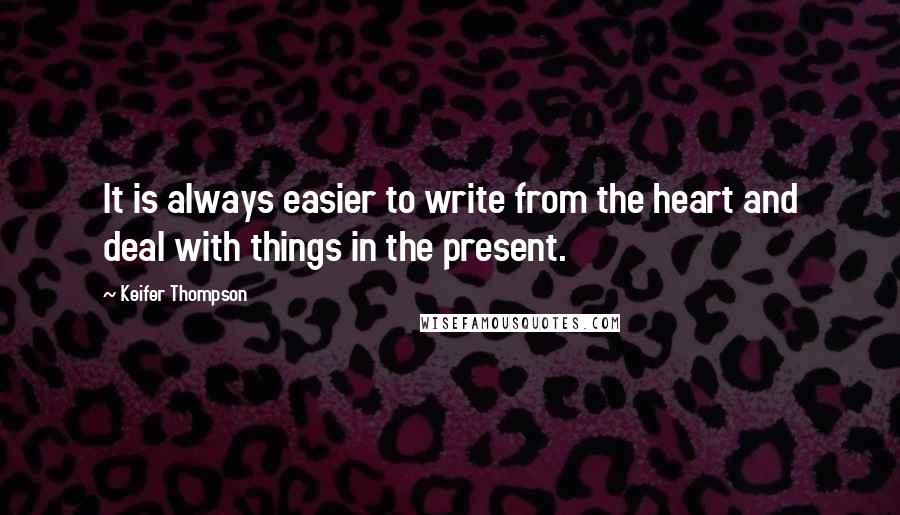 Keifer Thompson Quotes: It is always easier to write from the heart and deal with things in the present.