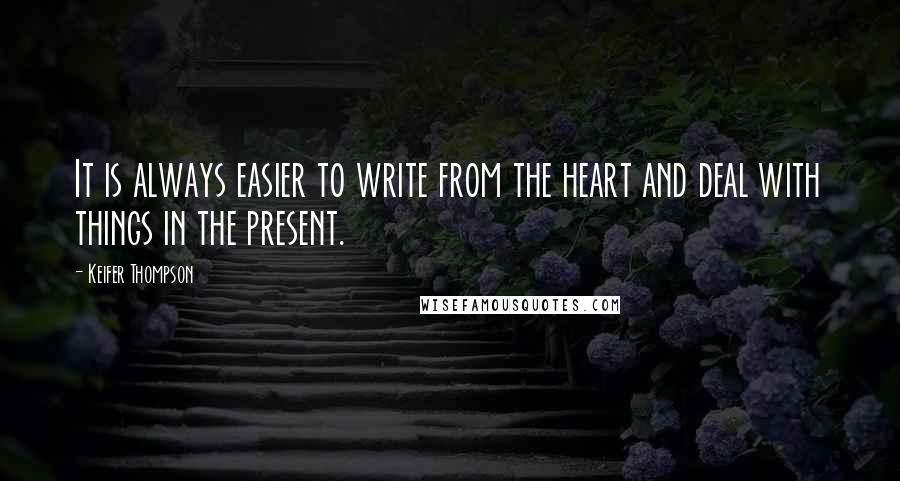 Keifer Thompson Quotes: It is always easier to write from the heart and deal with things in the present.