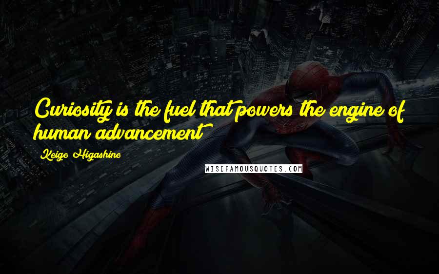 Keigo Higashino Quotes: Curiosity is the fuel that powers the engine of human advancement