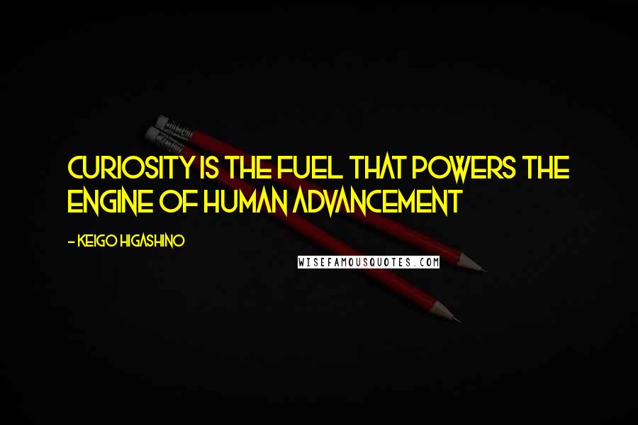 Keigo Higashino Quotes: Curiosity is the fuel that powers the engine of human advancement