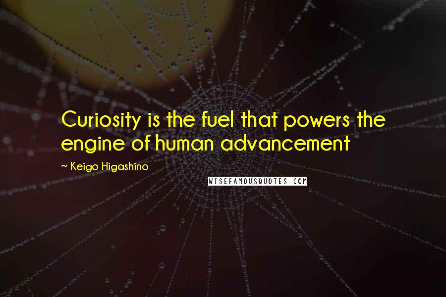 Keigo Higashino Quotes: Curiosity is the fuel that powers the engine of human advancement