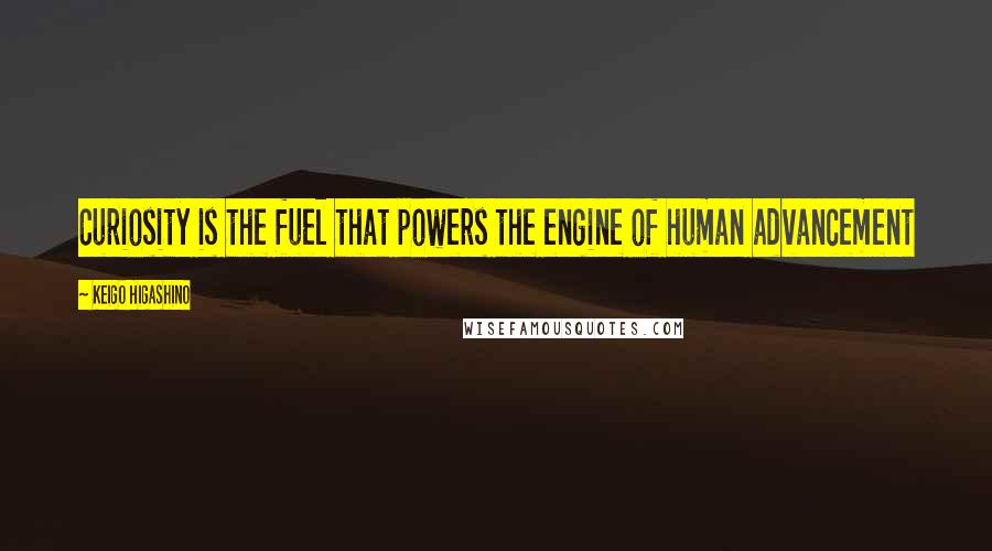 Keigo Higashino Quotes: Curiosity is the fuel that powers the engine of human advancement